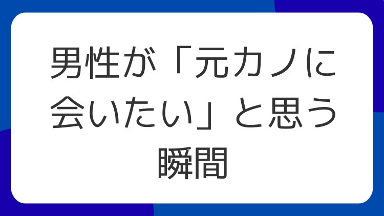 男性が「元カノに会いたい」と思う瞬間