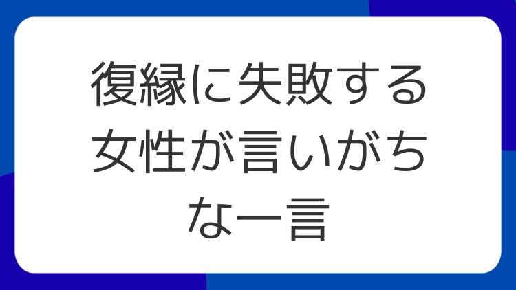 復縁に失敗する女性が言いがちな一言