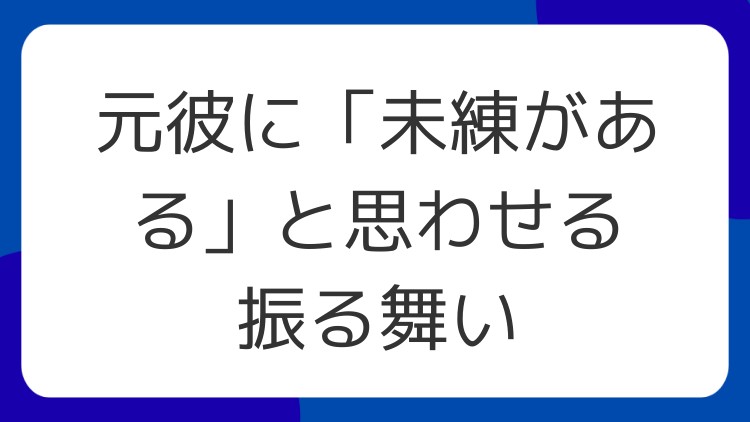 元彼に「未練がある」と思わせる振る舞い