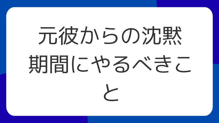 元彼からの沈黙期間にやるべきこと