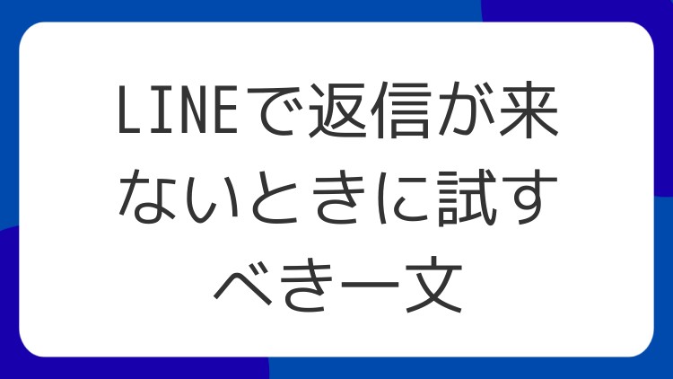 LINEで返信が来ないときに試すべき一文