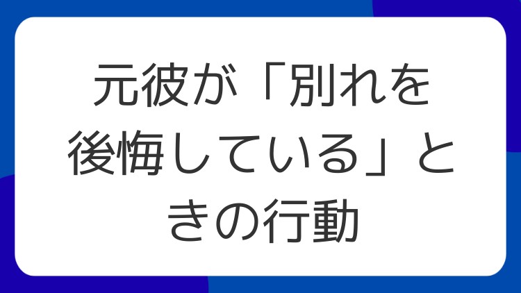 元彼が「別れを後悔している」ときの行動