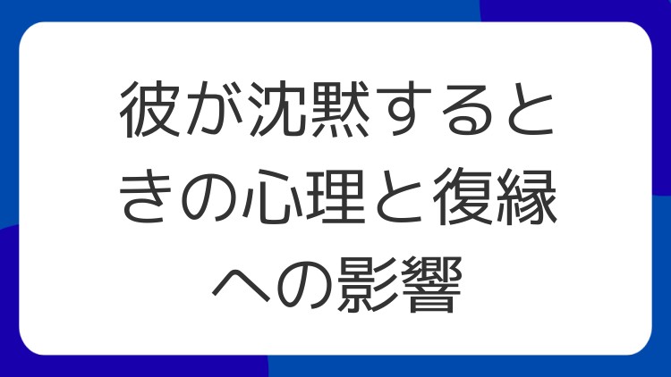 彼が沈黙するときの心理と復縁への影響
