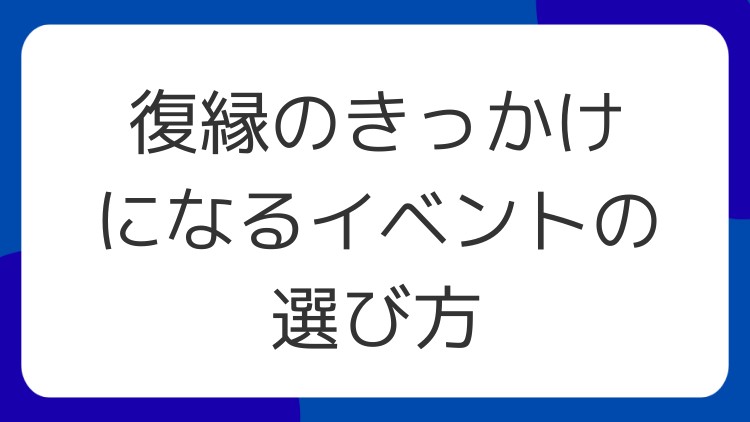 復縁のきっかけになるイベントの選び方