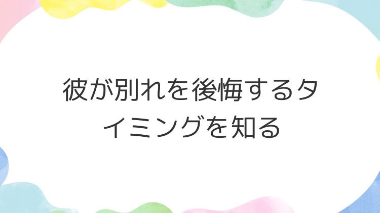 彼が別れを後悔するタイミングを知る