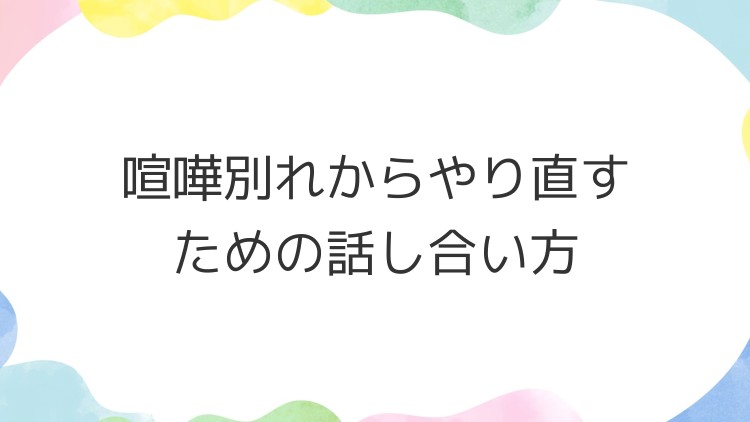 喧嘩別れからやり直すための話し合い方