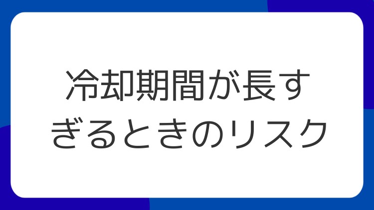 冷却期間が長すぎるときのリスク