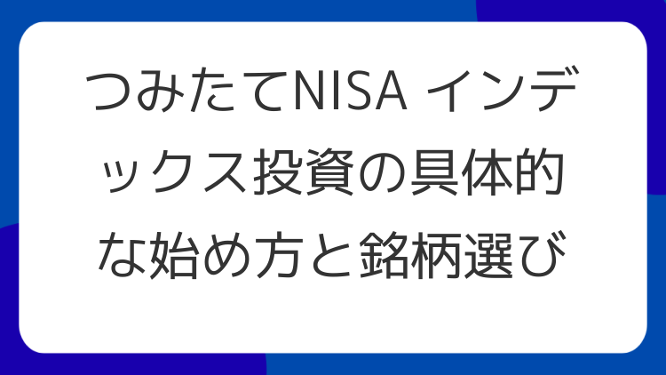 つみたてNISA インデックス投資の具体的な始め方と銘柄選び