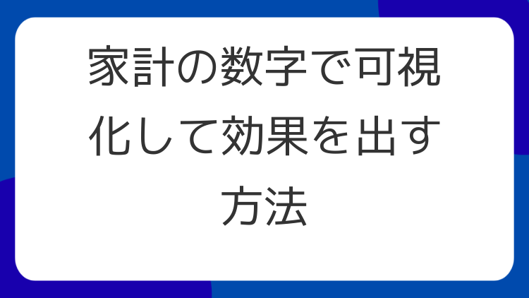 家計の数字で可視化して効果を出す方法