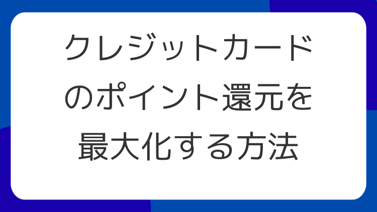 クレジットカードのポイント還元を最大化する方法