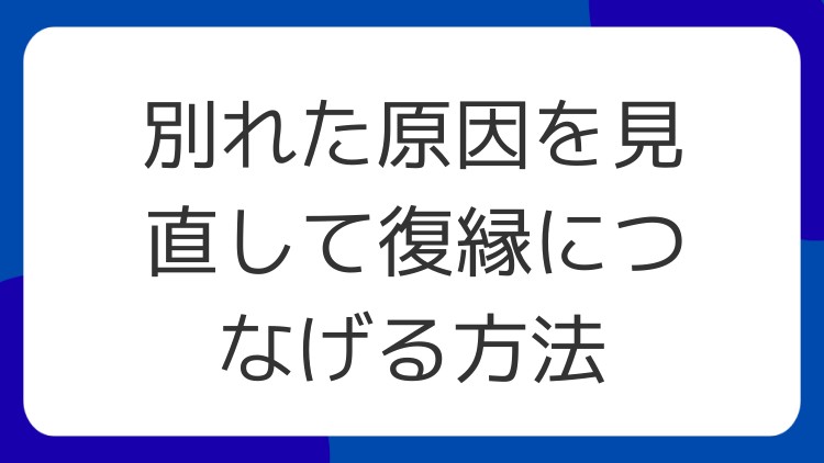 別れた原因を見直して復縁につなげる方法