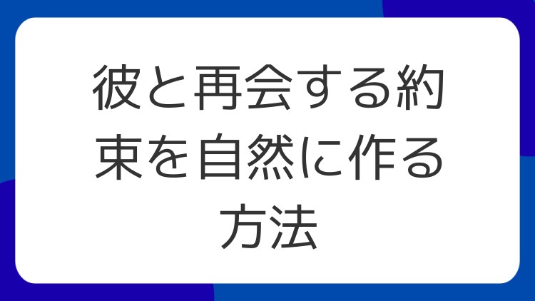 彼と再会する約束を自然に作る方法