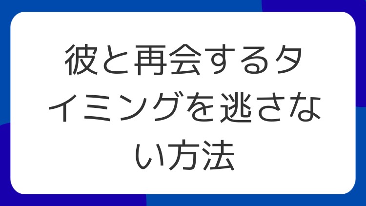 彼と再会するタイミングを逃さない方法