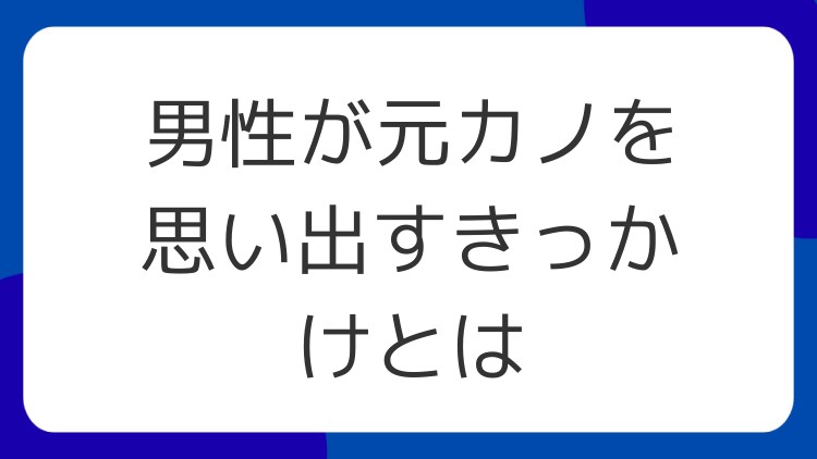 男性が元カノを思い出すきっかけとは