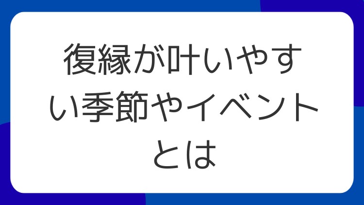 復縁が叶いやすい季節やイベントとは