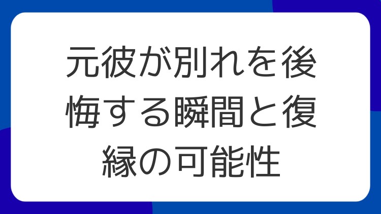元彼が別れを後悔する瞬間と復縁の可能性