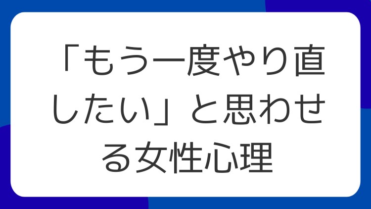 「もう一度やり直したい」と思わせる女性心理