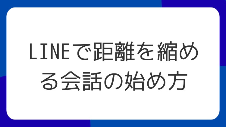 LINEで距離を縮める会話の始め方