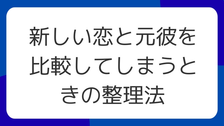 新しい恋と元彼を比較してしまうときの整理法