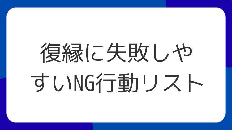 復縁に失敗しやすいNG行動リスト