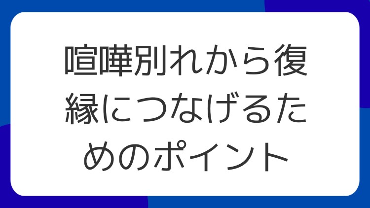 喧嘩別れから復縁につなげるためのポイント