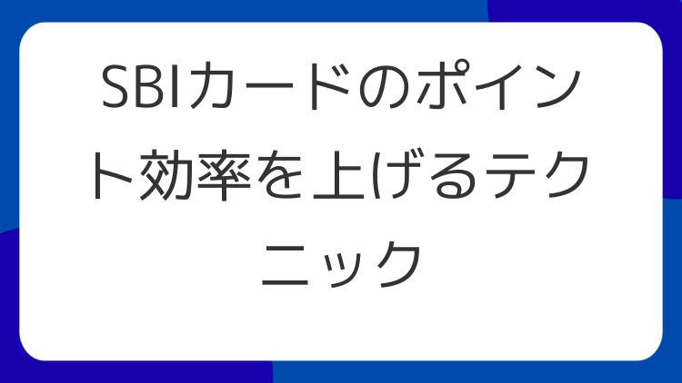 SBIカードのポイント効率を上げるテクニック