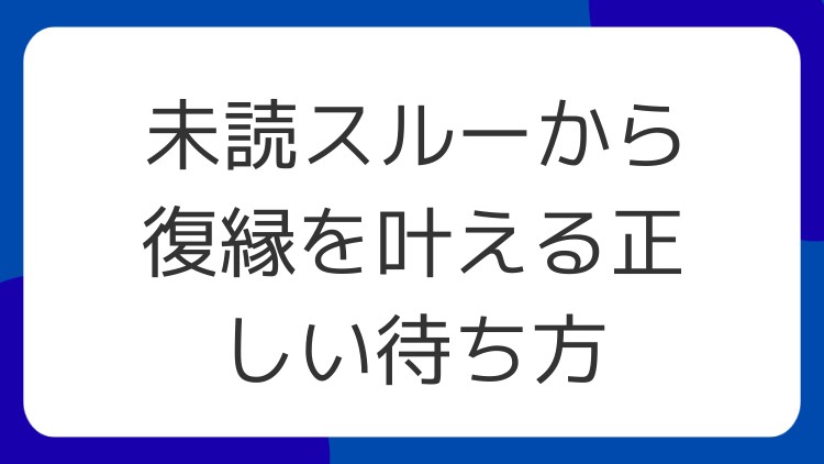 未読スルーから復縁を叶える正しい待ち方