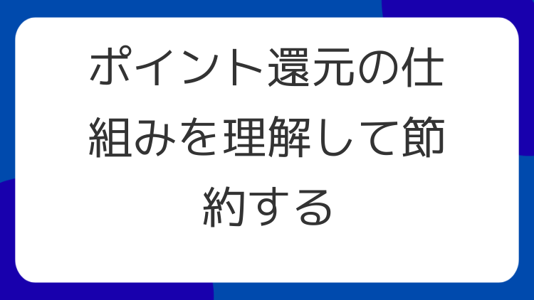 ポイント還元の仕組みを理解して節約する