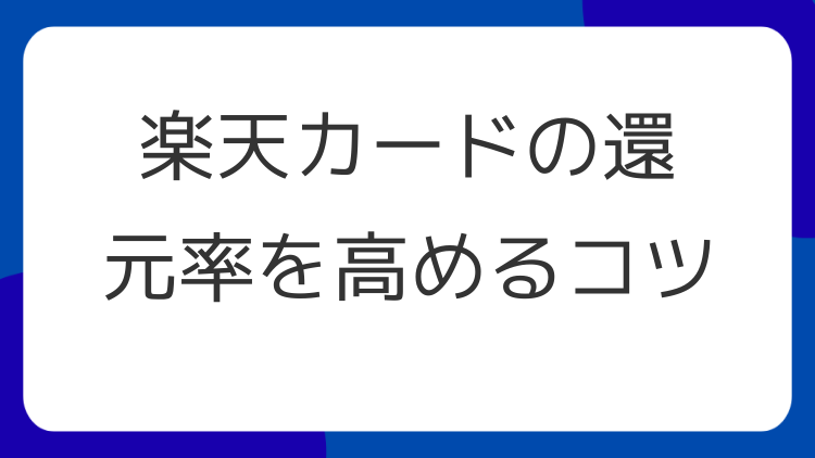 楽天カードの還元率を高めるコツ